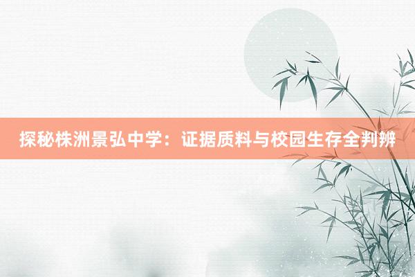 探秘株洲景弘中学：证据质料与校园生存全判辨