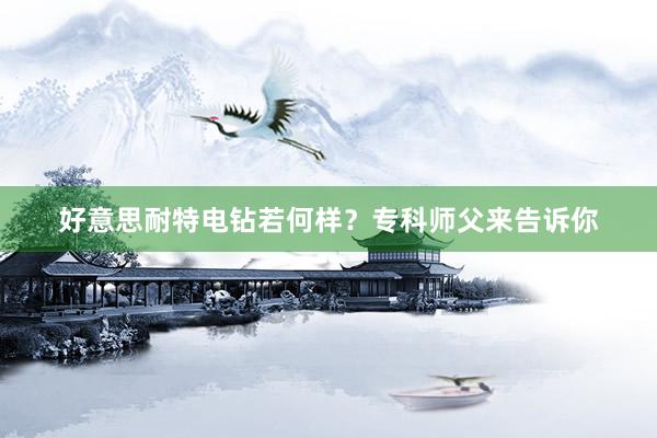 好意思耐特电钻若何样？专科师父来告诉你